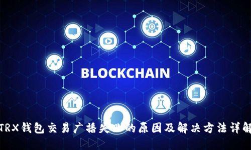 TRX钱包交易广播失败的原因及解决方法详解