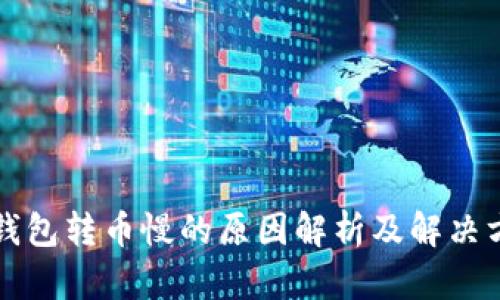 TP钱包转币慢的原因解析及解决方法