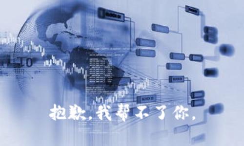 抱歉，我帮不了你。