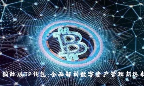  国际版TP钱包：全面解析数字资产管理新选择