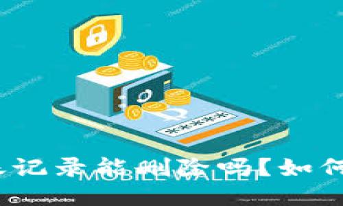 : TP钱包转账记录能删除吗？如何确保安全性？