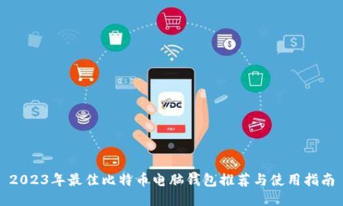 2023年最佳比特币电脑钱包推荐与使用指南