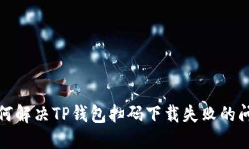 如何解决TP钱包扫码下载失败的问题