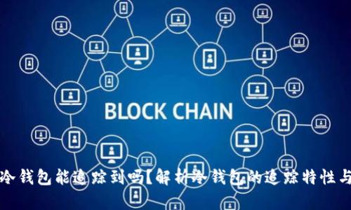 比特币冷钱包能追踪到吗？解析冷钱包的追踪特性与安全性