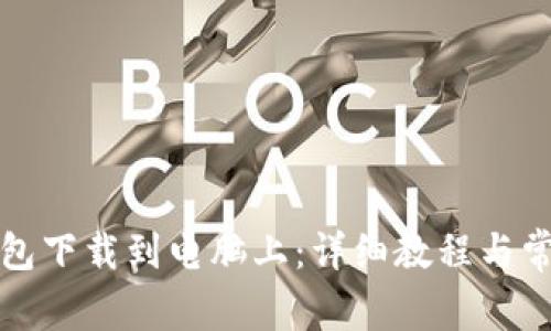 如何将TP钱包下载到电脑上：详细教程与常见问题解答