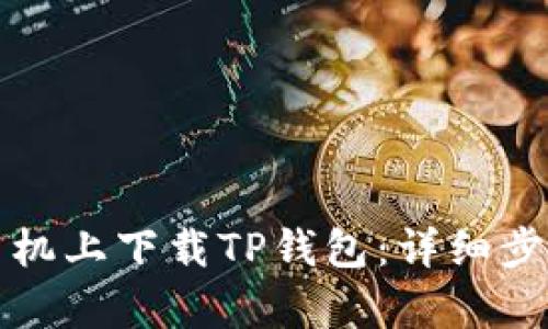 如何在安卓手机上下载TP钱包：详细步骤与实用指南