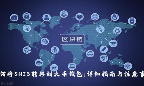 如何将SHIB转移到火币钱包：详细指南与注意事项