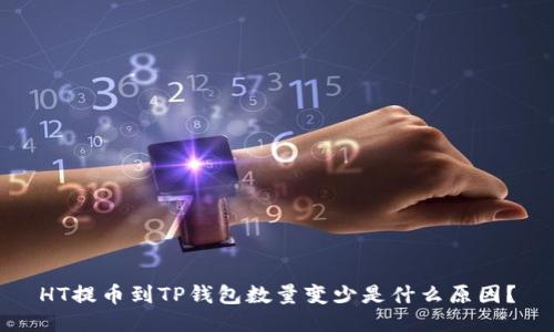 HT提币到TP钱包数量变少是什么原因？