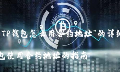 关于“TP钱包怎么用合约地址”的详细介绍

TP钱包使用合约地址的指南