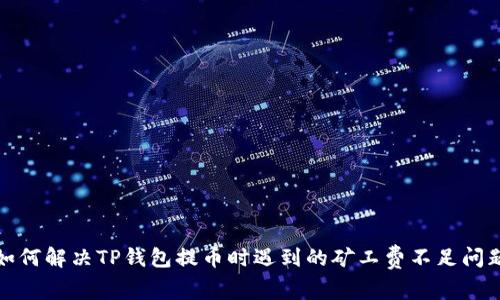 如何解决TP钱包提币时遇到的矿工费不足问题