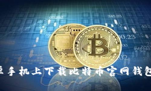 如何在安卓手机上下载比特币官网钱包：完整指南