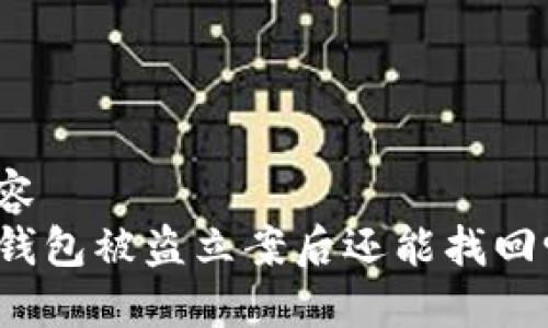 内容
TP钱包被盗立案后还能找回吗？