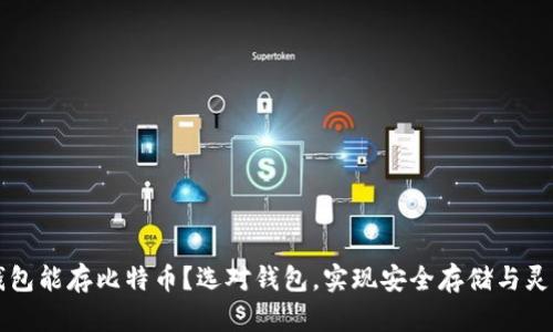 什么钱包能存比特币？选对钱包，实现安全存储与灵活交易