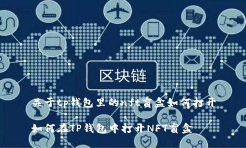 关于tp钱包里的nft盲盒如何打开

如何在TP钱包中打开NFT盲盒