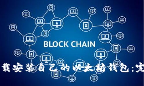 怎样下载安装自己的以太坊钱包：完整指南