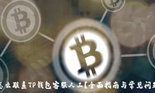  

怎么联系TP钱包客服人工？全面指南与常见问题