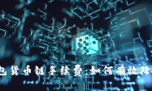  深入解析TP钱包货币链手续费：如何有效降低您的交易成本