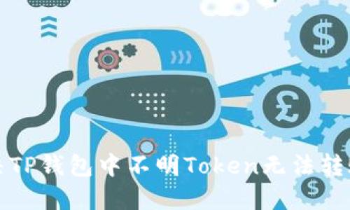 如何解决TP钱包中不明Token无法转账的问题