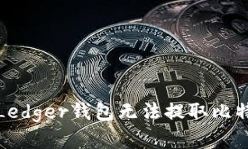 如何解决Ledger钱包无法提取比特币的问题