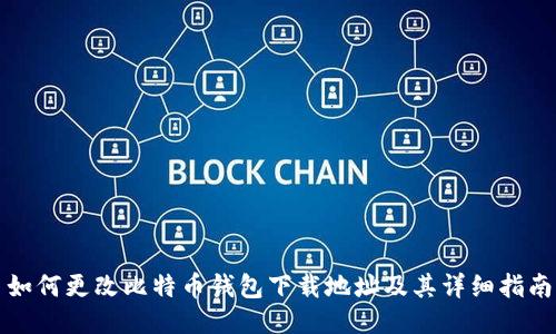 如何更改比特币钱包下载地址及其详细指南