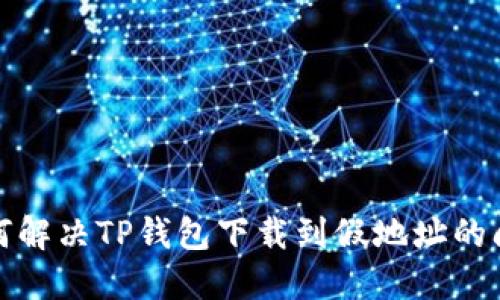 如何解决TP钱包下载到假地址的问题