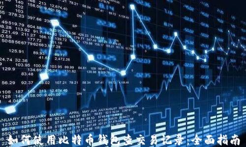 
如何使用比特币钱包查交易记录：全面指南