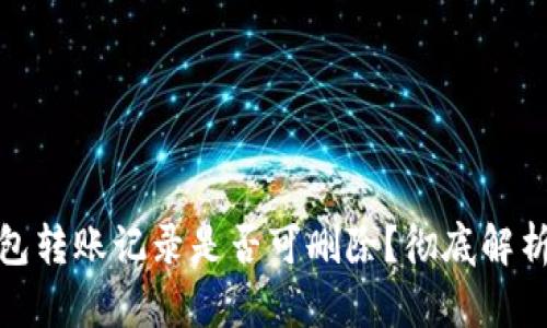 : tp钱包转账记录是否可删除？彻底解析与方法