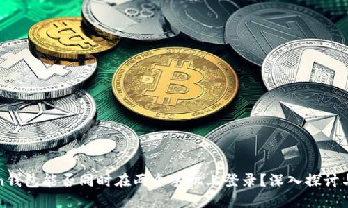 Token钱包能否同时在两个手机上登录？深入探讨与指导