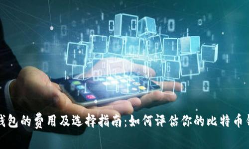 比特币钱包的费用及选择指南：如何评估你的比特币钱包价值