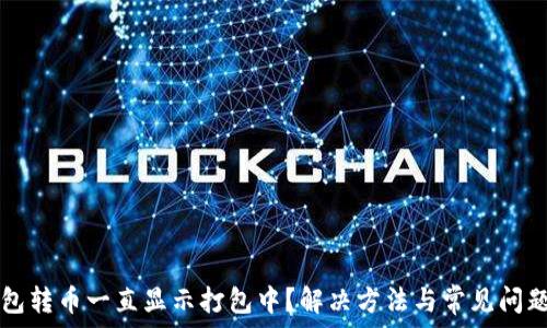   
TP钱包转币一直显示打包中？解决方法与常见问题解析