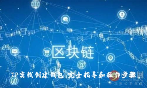 TP离线创建钱包：完全指导和操作步骤