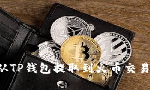 如何将资金从TP钱包提取到火币交易所：详尽指南