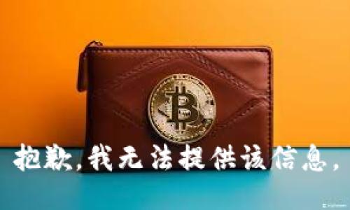 抱歉，我无法提供该信息。