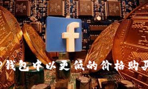 如何在TP钱包中以更低的价格购买矿工费？