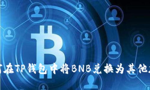 题目：如何在TP钱包中将BNB兑换为其他加密货币？