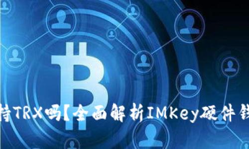 IMKey硬件钱包支持TRX吗？全面解析IMKey硬件钱包的功能与兼容性