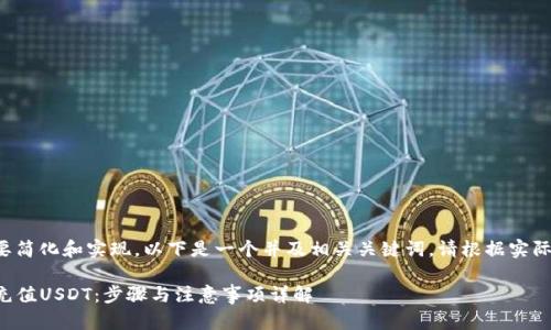 提供的功能需要简化和实现。以下是一个并及相关关键词。请根据实际情况调整内容。

怎么往TP钱包充值USDT：步骤与注意事项详解