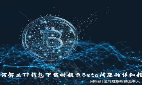 如何解决TP钱包下载时提示Beta问题的详细指南