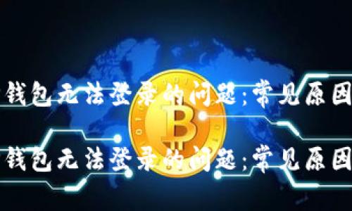 如何解决TP钱包无法登录的问题：常见原因和解决方案

如何解决TP钱包无法登录的问题：常见原因和解决方案