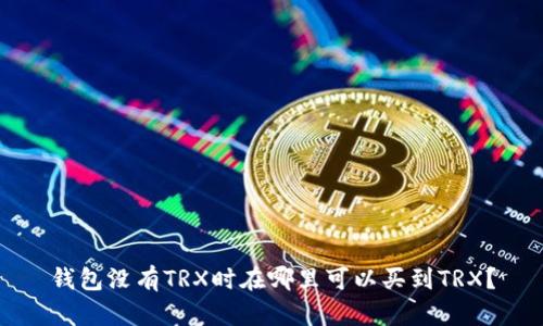 钱包没有TRX时在哪里可以买到TRX？