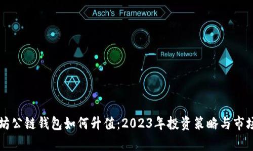 以太坊公链钱包如何升值：2023年投资策略与市场分析