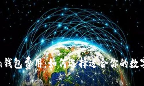 全面解析Token钱包费用：如何选择适合你的数字资产管理方案
