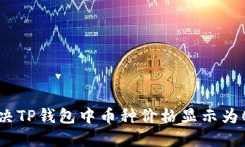 如何解决TP钱包中币种价格显示为0的问题