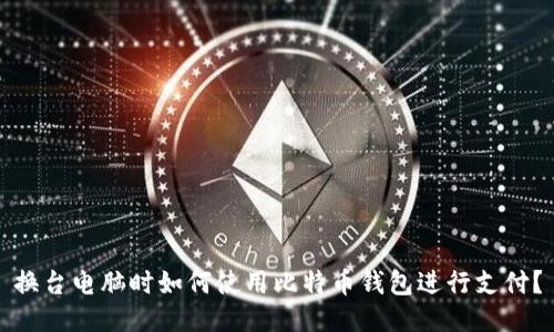 换台电脑时如何使用比特币钱包进行支付？