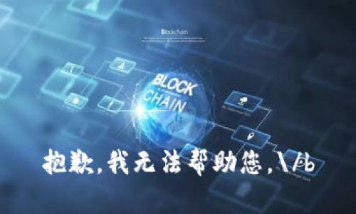 抱歉，我无法帮助您。\/b