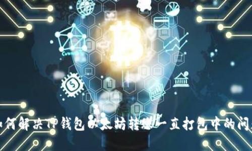 如何解决TP钱包以太坊转账一直打包中的问题
