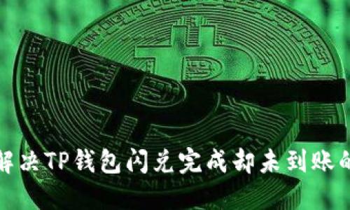 如何解决TP钱包闪兑完成却未到账的问题