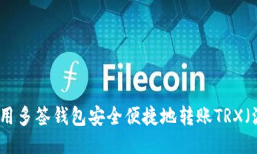如何使用多签钱包安全便捷地转账TRX（波场币）
