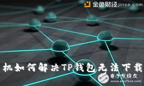 华为手机如何解决TP钱包无法下载的问题