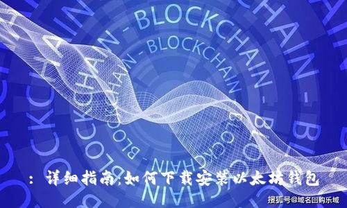 : 详细指南：如何下载安装以太坊钱包